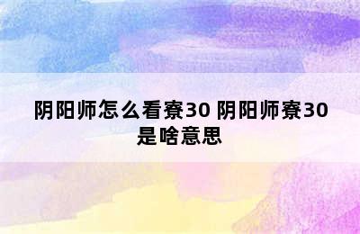 阴阳师怎么看寮30 阴阳师寮30是啥意思